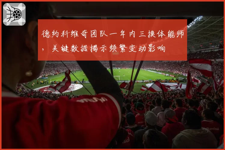 德约科维奇团队一年内三换体能师，关键数据揭示频繁变动影响