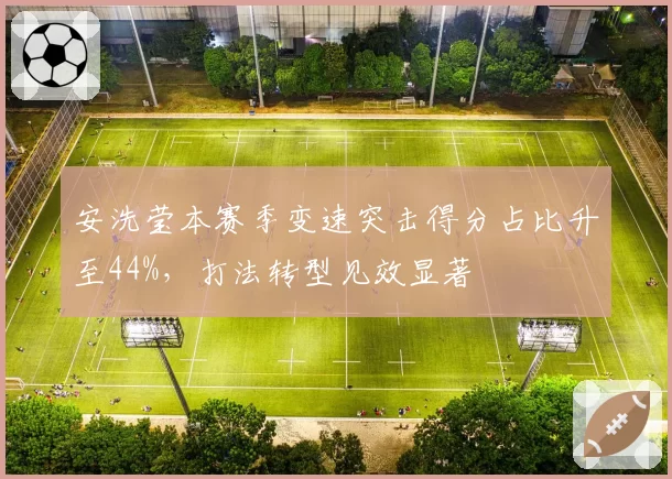 安洗莹本赛季变速突击得分占比升至44%，打法转型见效显著