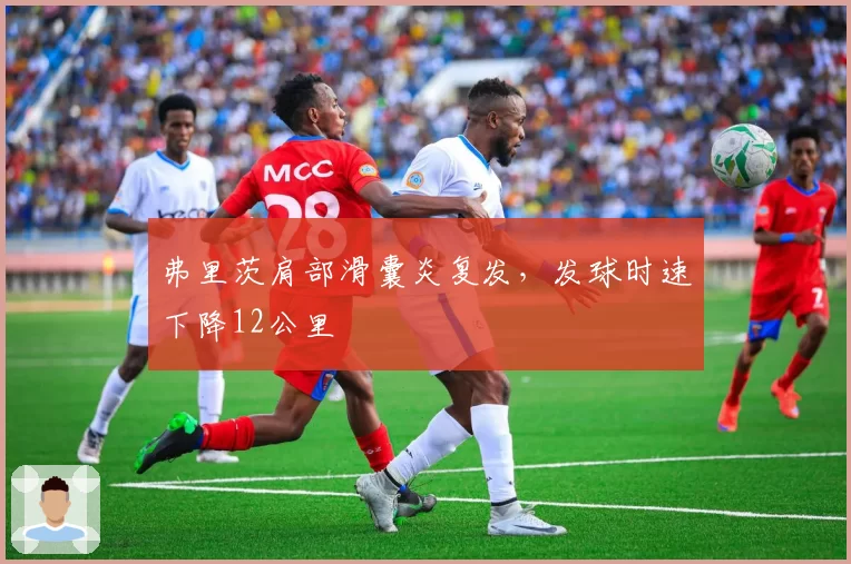 弗里茨肩部滑囊炎复发，发球时速下降12公里