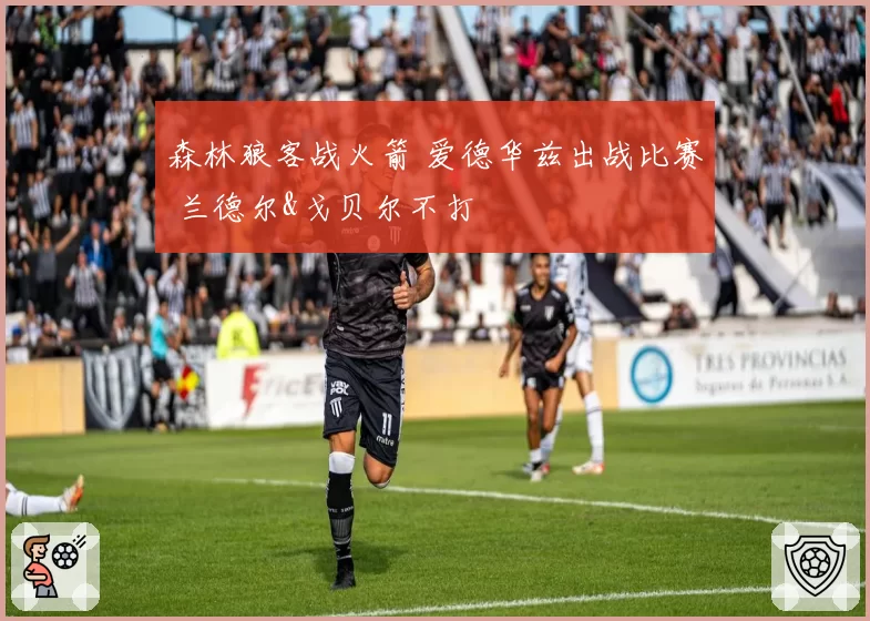 森林狼客战火箭 爱德华兹出战比赛 兰德尔&戈贝尔不打