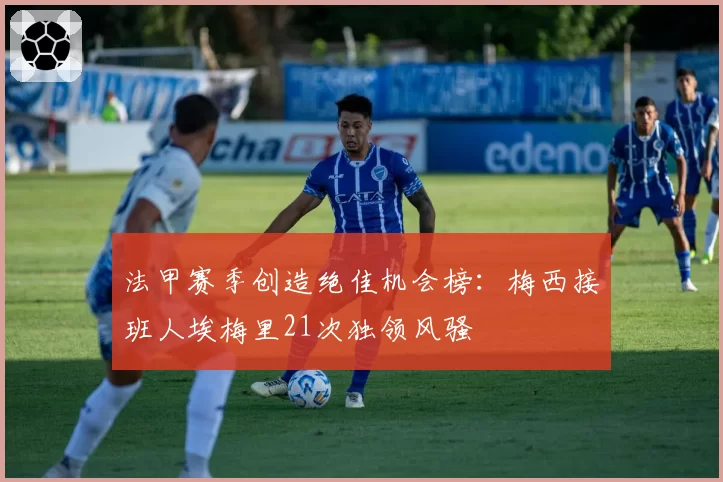 法甲赛季创造绝佳机会榜:梅西接班人埃梅里21次独领风骚