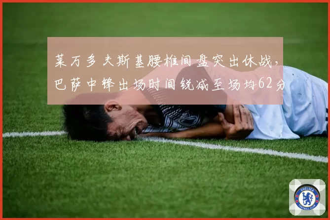 莱万多夫斯基腰椎间盘突出休战,巴萨中锋出场时间锐减至场均62分钟